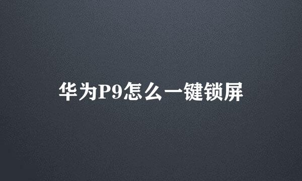 华为P9怎么一键锁屏