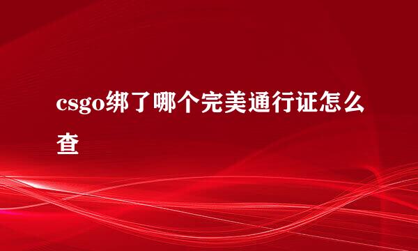 csgo绑了哪个完美通行证怎么查