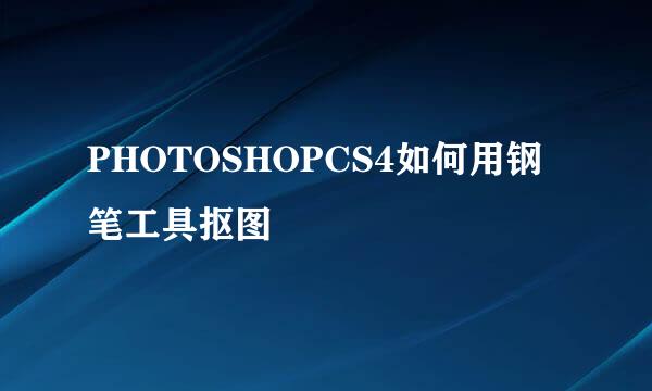 PHOTOSHOPCS4如何用钢笔工具抠图