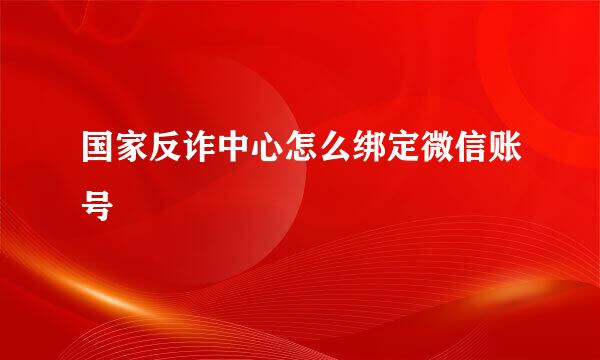 国家反诈中心怎么绑定微信账号