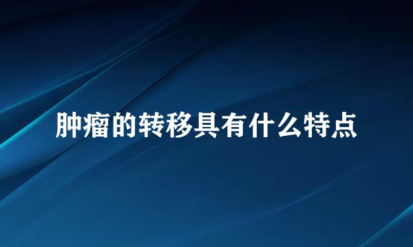 肿瘤的转移具有什么特点