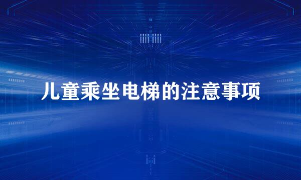 儿童乘坐电梯的注意事项