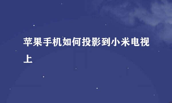 苹果手机如何投影到小米电视上