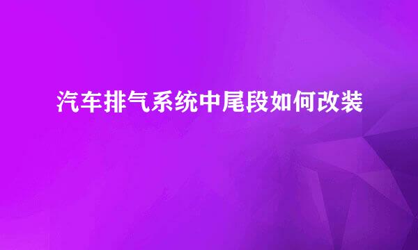 汽车排气系统中尾段如何改装