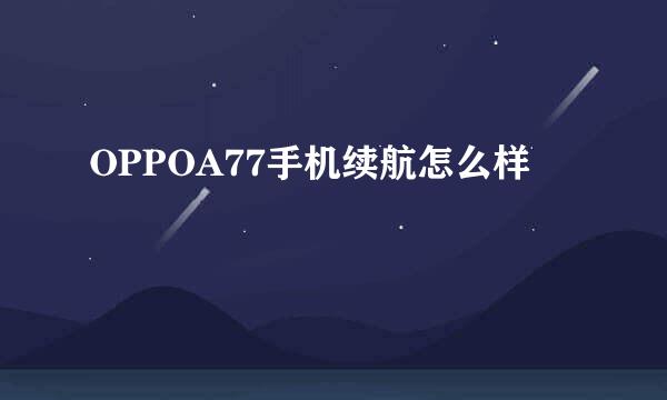 OPPOA77手机续航怎么样