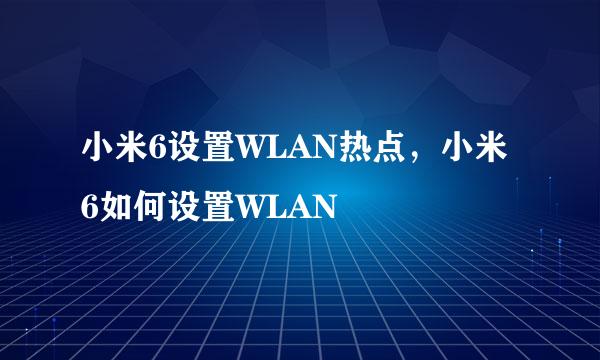 小米6设置WLAN热点，小米6如何设置WLAN