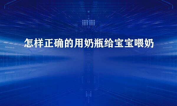 怎样正确的用奶瓶给宝宝喂奶