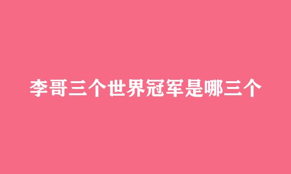 李哥三个世界冠军是哪三个