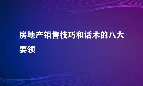 房地产销售技巧和话术的八大要领
