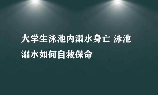 大学生泳池内溺水身亡 泳池溺水如何自救保命