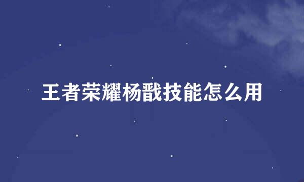 王者荣耀杨戬技能怎么用
