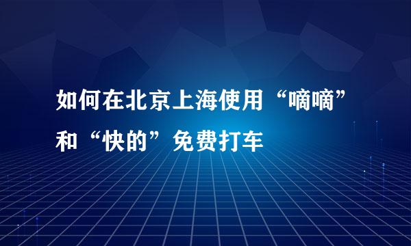 如何在北京上海使用“嘀嘀”和“快的”免费打车