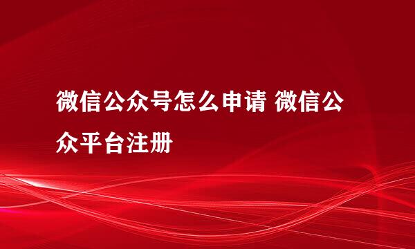 微信公众号怎么申请 微信公众平台注册