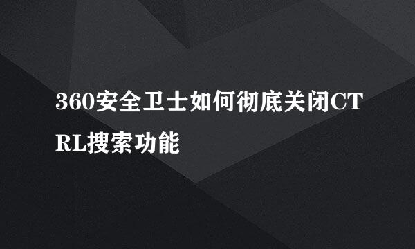 360安全卫士如何彻底关闭CTRL搜索功能
