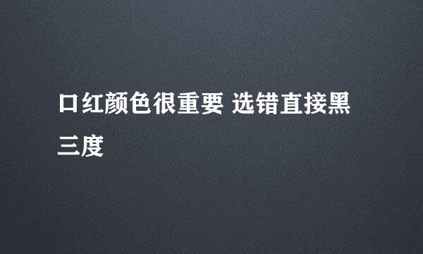 口红颜色很重要 选错直接黑三度