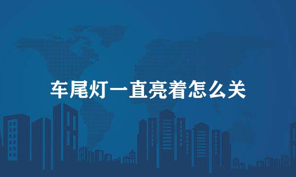 车尾灯一直亮着怎么关
