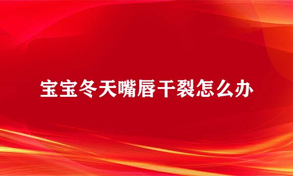 宝宝冬天嘴唇干裂怎么办