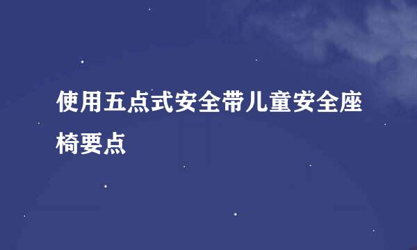 使用五点式安全带儿童安全座椅要点