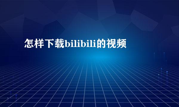 怎样下载bilibili的视频