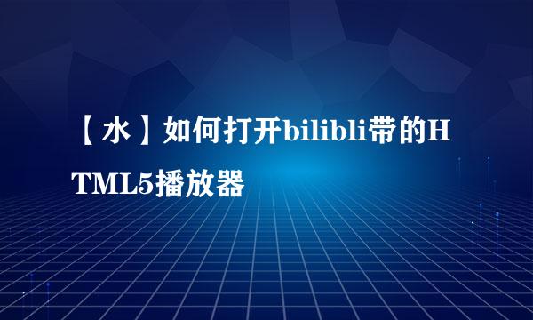 【水】如何打开bilibli带的HTML5播放器