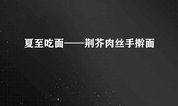 夏至吃面——荆芥肉丝手擀面