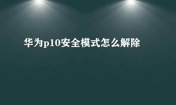华为p10安全模式怎么解除