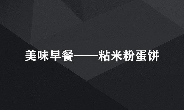 美味早餐——粘米粉蛋饼
