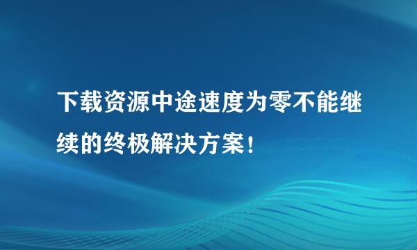 下载资源中途速度为零不能继续的终极解决方案！