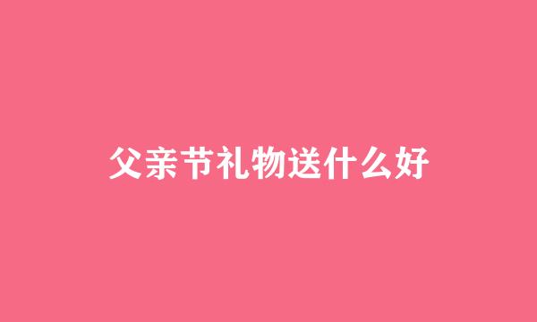 父亲节礼物送什么好