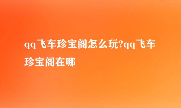 qq飞车珍宝阁怎么玩?qq飞车珍宝阁在哪