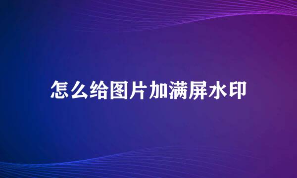 怎么给图片加满屏水印