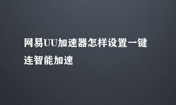 网易UU加速器怎样设置一键连智能加速