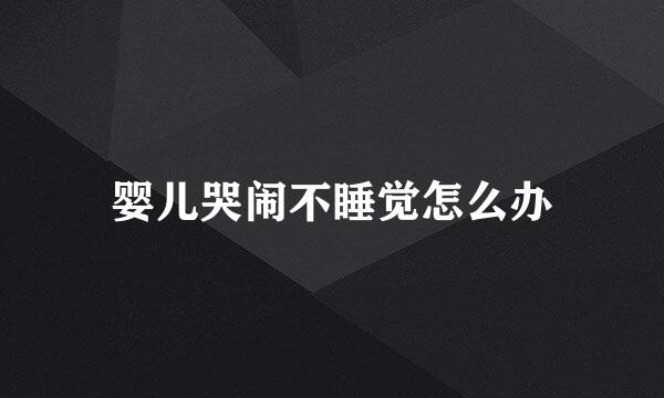 婴儿哭闹不睡觉怎么办
