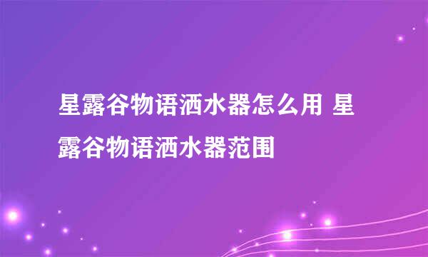 星露谷物语洒水器怎么用 星露谷物语洒水器范围