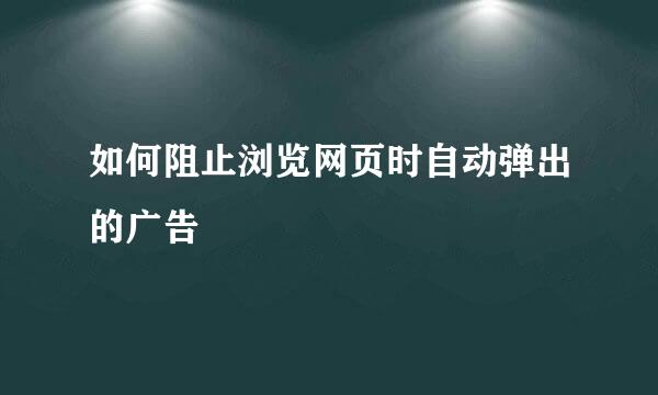 如何阻止浏览网页时自动弹出的广告