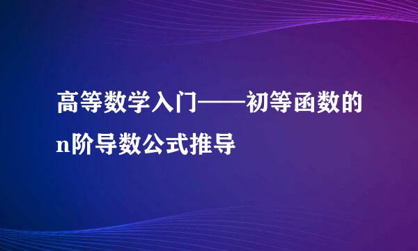 高等数学入门——初等函数的n阶导数公式推导