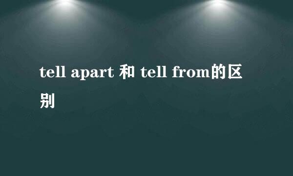 tell apart 和 tell from的区别