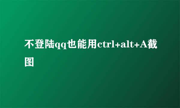 不登陆qq也能用ctrl+alt+A截图
