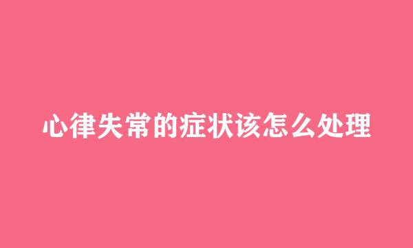 心律失常的症状该怎么处理
