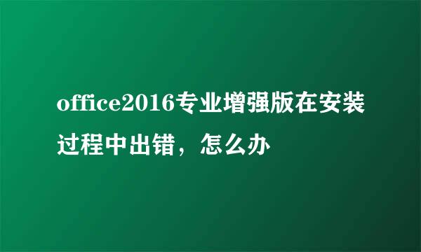 office2016专业增强版在安装过程中出错，怎么办