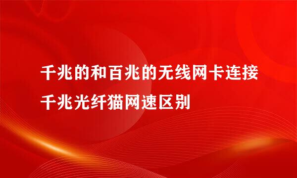 千兆的和百兆的无线网卡连接千兆光纤猫网速区别