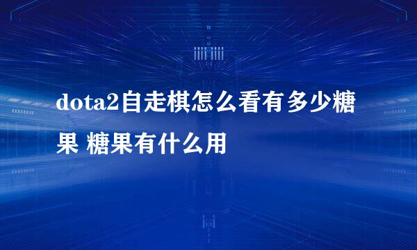 dota2自走棋怎么看有多少糖果 糖果有什么用