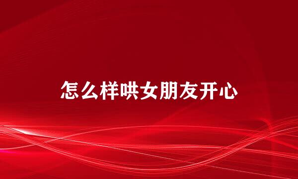 怎么样哄女朋友开心