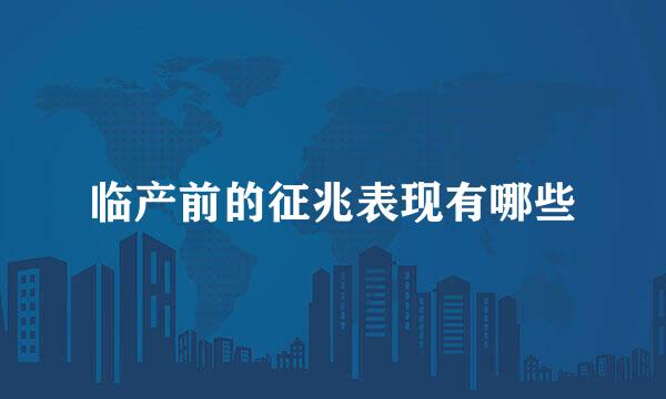 临产前的征兆表现有哪些