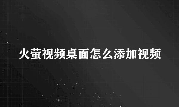 火萤视频桌面怎么添加视频