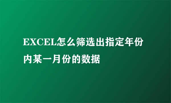 EXCEL怎么筛选出指定年份内某一月份的数据