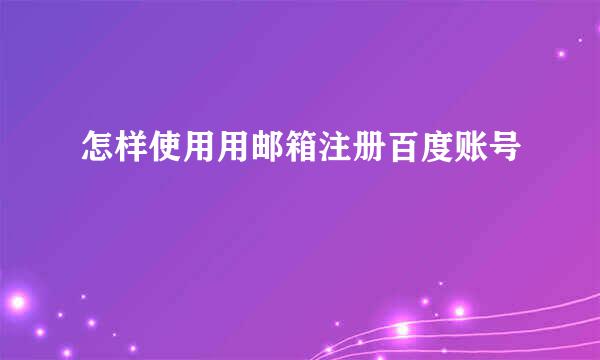怎样使用用邮箱注册百度账号