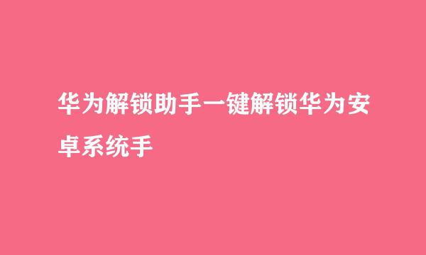 华为解锁助手一键解锁华为安卓系统手