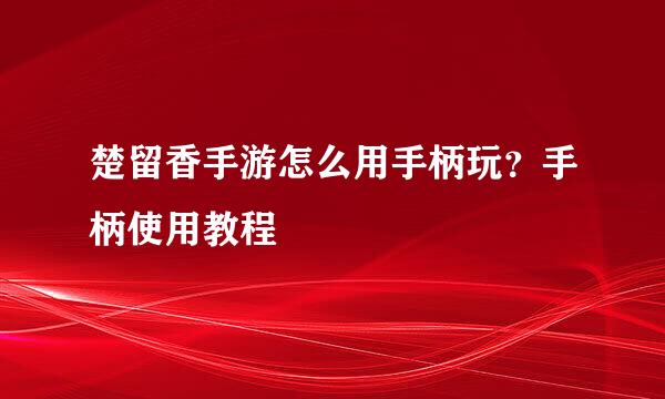 楚留香手游怎么用手柄玩？手柄使用教程