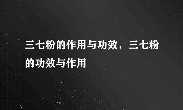 三七粉的作用与功效，三七粉的功效与作用
